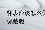 怀表应该怎么佩戴呢　怀表应该怎么佩戴呢