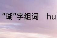 “瑚”字组词　hu的四个声调怎么组词