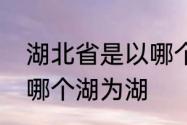 湖北省是以哪个湖为湖　湖北省是以哪个湖为湖