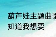 葫芦娃主题曲歌词　葫芦娃的歌词谁知道我想要