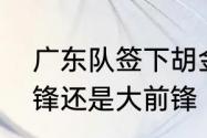 广东队签下胡金秋了吗　胡金秋是中锋还是大前锋