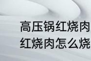 高压锅红烧肉如何做得软烂不油腻　红烧肉怎么烧出来软烂