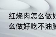 红烧肉怎么做好吃不油腻　红烧肉怎么做好吃不油腻