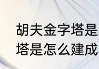 胡夫金字塔是怎么建成的　胡夫金字塔是怎么建成的