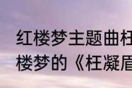 红楼梦主题曲枉凝眉寓意　1987年红楼梦的《枉凝眉》的歌词和曲谱