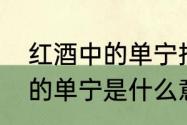 红酒中的单宁指的是什么　红酒里称的单宁是什么意思