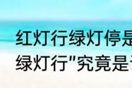 红灯行绿灯停是指人还是车　“红灯停绿灯行”究竟是说车停行还是人停行