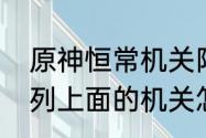 原神恒常机关阵列攻略　恒常机关阵列上面的机关怎么开启