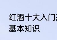 红酒十大入门基础知识　了解红酒的基本知识