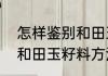 怎样鉴别和田玉籽料方法　怎样鉴别和田玉籽料方法