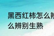 黑西红柿怎么辨别生熟　黑西红柿怎么辨别生熟