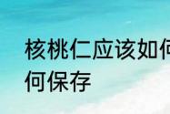 核桃仁应该如何保存　核桃仁应该如何保存