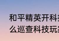 和平精英开科技怎么开　和平精英怎么巡查科技玩家