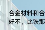 合金材料和合金的区别　合金是啥，好不，比铁那些好么