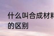 什么叫合成材料　人造材料合成材料的区别