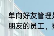 单向好友管理是什么意思　对于都是朋友的员工，要怎样才能管理好