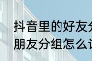 抖音里的好友分组是怎么弄的　抖音朋友分组怎么设置