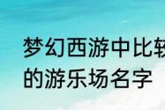 梦幻西游中比较好听的名字　有创意的游乐场名字