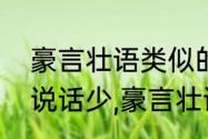 豪言壮语类似的成语　一言不发表示说话少,豪言壮语表示说话什么?