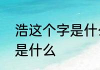 浩这个字是什么意思　“浩”字的意思是什么