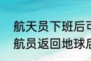 航天员下班后可以回家吗　为什么宇航员返回地球后，还要进行隔离呢