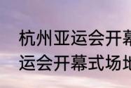 杭州亚运会开幕场馆有多大　杭州亚运会开幕式场地叫什么