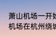 萧山机场一开始是哪里的　杭州萧山机场在杭州绕城高速内吗