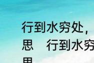 行到水穷处，坐看云起时全诗什么意思　行到水穷处坐看云起时是什么意思