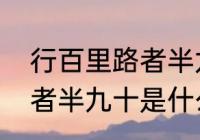 行百里路者半九十是啥意思　行百里者半九十是什么意思