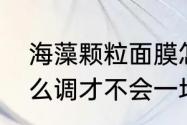 海藻颗粒面膜怎么调　海藻面膜要怎么调才不会一坨一坨