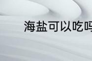 海盐可以吃吗　海盐能够吃吗