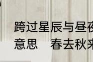 跨过星辰与昼夜海棠花开了又谢什么意思　春去秋来海棠开什么意思