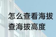 怎么查看海拔　用经纬度信息，怎么查海拔高度