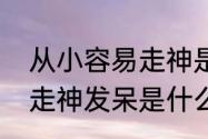 从小容易走神是什么原因　孩子上课走神发呆是什么原因