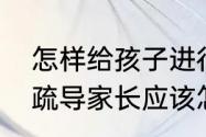 怎样给孩子进行心理疏导　孩子心理疏导家长应该怎么做