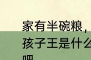 家有半碗粮，不当孩子王是谁说的　孩子王是什么意思不会是教师的意思吧