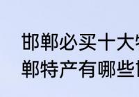 邯郸必买十大特产　邯郸十大特产邯郸特产有哪些邯郸有什么