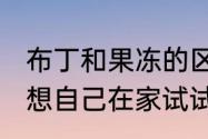 布丁和果冻的区别　果冻是怎么做的！想自己在家试试