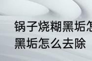 锅子烧糊黑垢怎么去除　锅内烧糊的黑垢怎么去除