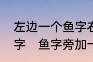 左边一个鱼字右边一个系字是个什么字　鱼字旁加一个系是什么字