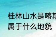 桂林山水是喀斯特地貌吗　广西地貌属于什么地貌