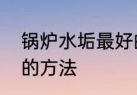 锅炉水垢最好的处理方法　锅炉除垢的方法