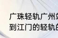 广珠轻轨广州站最晚几点发车　广州到江门的轻轨的最晚几点