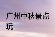 广州中秋景点　2023广州中秋去哪里玩