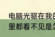 电脑光驱在我的电脑以及设备管理器里都看不见是怎么回事