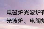 电磁炉光波炉有什么区别　电磁炉、光波炉、电陶炉之间的区别及优缺点