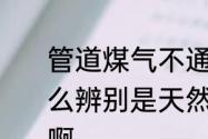 管道煤气不通气怎么办　管道煤气怎么辨别是天然气还是液化气还是煤气啊