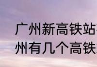 广州新高铁站在白云区哪个位置　广州有几个高铁站