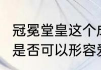 冠冕堂皇这个成语什么意思?这个成语是否可以形容爱情　什么昂堂成语