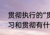 贯彻执行的“贯彻”是什么意思啊　学习和贯彻有什么区别